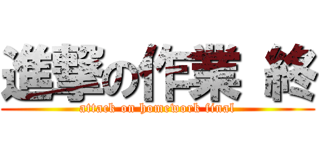 進撃の作業 終 (attack on homework final)