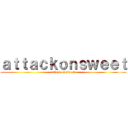 ａｔｔａｃｋｏｎｓｗｅｅｔ (attack on sweet)