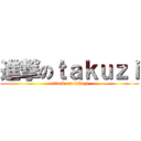 進撃のｔａｋｕｚｉ (attack on takuzi)