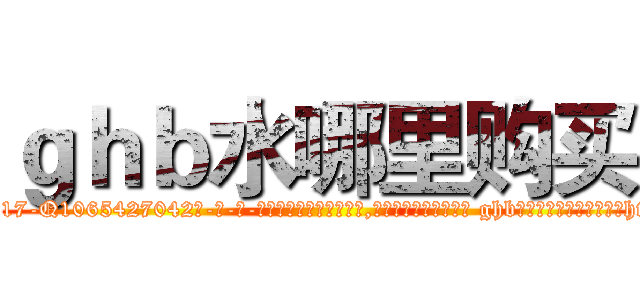 ｇｈｂ水哪里购买 (ghb水哪里购买【电-话151x68344x817-Q1065427042元-吉-药-业】我们做的是长期生意,靠的是老客户长期支持 ghb水哪里购买在发表了一篇http://sngk.net/VaZzM4

参考消息网我们做的是长期生意,靠的是老客户长期支持也许我们早该意识到，就连鲍勃·霍斯金斯（金球奖戏剧类电影男主角 
)
