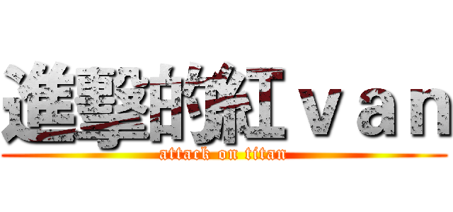 進擊的紅ｖａｎ (attack on titan)