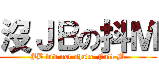 沒ＪＢの抖Ｍ (JB did not shake Full M)