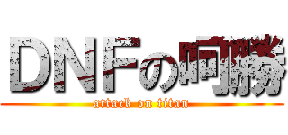 ＤＮＦの呵勝 (attack on titan)