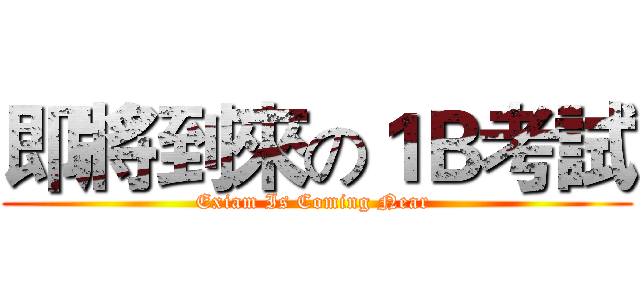 即將到來の１Ｂ考試 (Exiam Is Coming Near )
