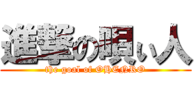 進撃の唄ぃ人 (the goal of OHENRO)