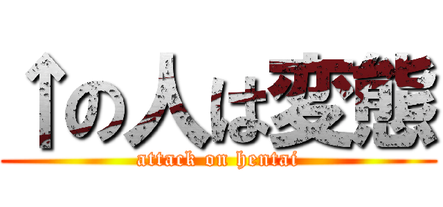 ↑の人は変態 (attack on hentai)