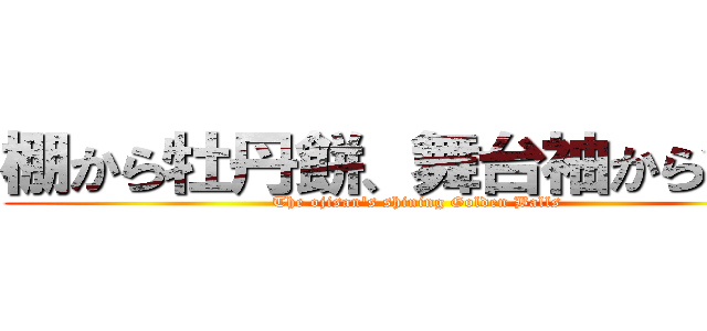 棚から牡丹餅、舞台袖から金玉 (The ojisan's shining Golden Balls)