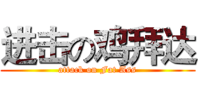 进击の鸡拜达 (attack on Fat Ass)