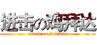 进击の鸡拜达 (attack on Fat Ass)