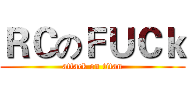 ＲＣのＦＵＣｋ (attack on titan)
