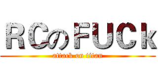 ＲＣのＦＵＣｋ (attack on titan)
