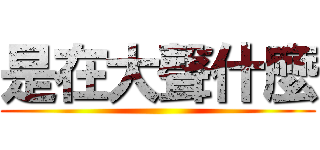 是在大聲什麼 ()