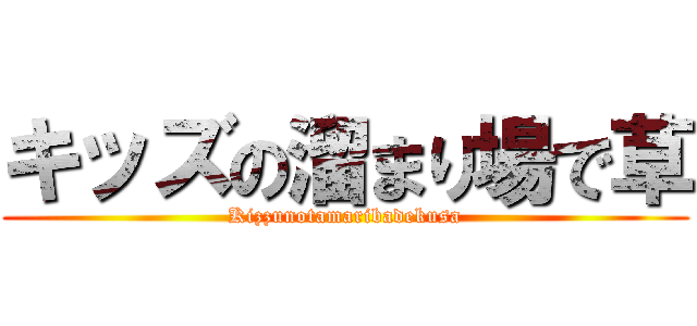 キッズの溜まり場で草 (Kizzunotamaribadekusa)