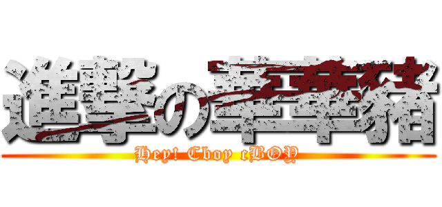 進撃の華華豬 (Hey! Cboy cBOY)