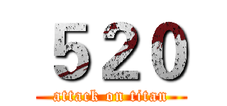 ５２０ (attack on titan)