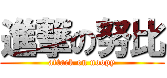 進撃の努比 (attack on noopy)