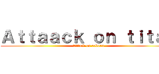 Ａｔｔａａｃｋ ｏｎ ｔｉｔａｎ (Attack on reborn)