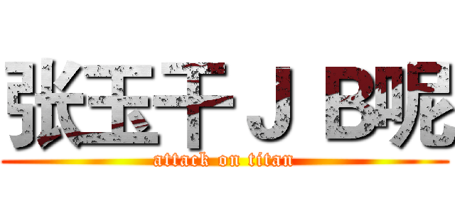 张玉干Ｊ Ｂ呢 (attack on titan)