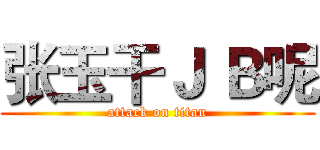 张玉干Ｊ Ｂ呢 (attack on titan)