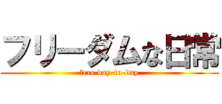 フリーダムな日常 (free day-to-day)