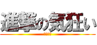 進撃の気狂い (なんかん)