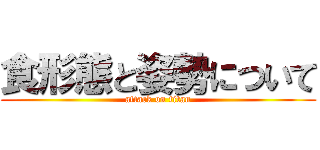 食形態と姿勢について (attack on titan)