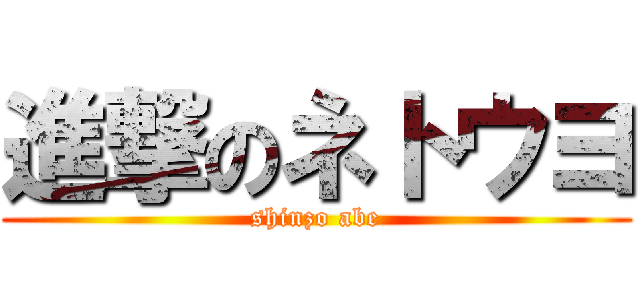 進撃のネトウヨ (shinzo abe)