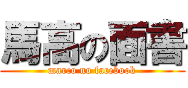 馬高の面書 (marco no facebook)