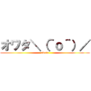 オワタ＼（＾ｏ＾）／ (owata)