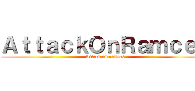 ＡｔｔａｃｋＯｎＲａｍｃｅｓ (Attack on ramces)