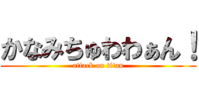 かなみちゅわわぁん！ (attack on titan)