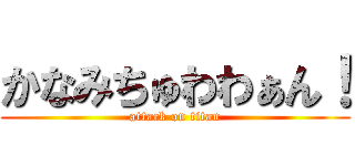 かなみちゅわわぁん！ (attack on titan)