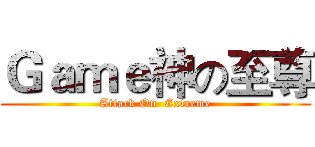 Ｇａｍｅ神の至尊 (Attack On  Extreme)