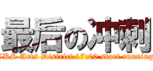 最后の冲刺 (CKS Arts District 17:00 start running)