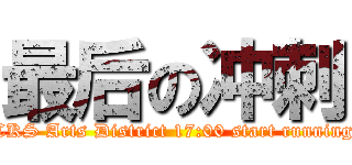 最后の冲刺 (CKS Arts District 17:00 start running)
