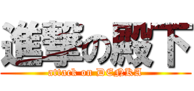 進撃の殿下 (attack on DENKA)