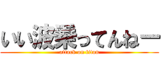 いい波乗ってんねー (attack on titan)