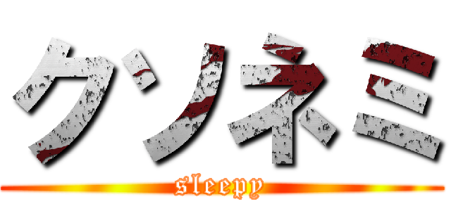 クソネミ (sleepy)