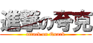 進撃の夸克 (attack on Quark)