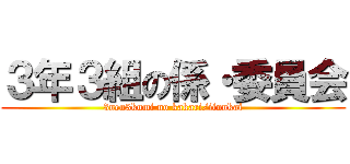 ３年３組の係・委員会 (3nen3kumi no kakari/iinnkai)