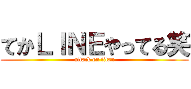 てかＬＩＮＥやってる笑 (attack on titan)