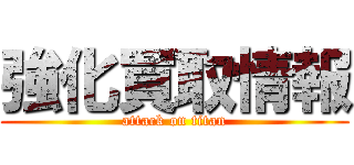 強化買取情報 (attack on titan)