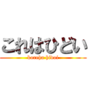 これはひどい (koreha hidoi)