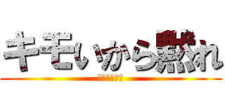 キモいから黙れ (お前らキモい)