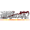 進撃の坑爹 (attack on titan)