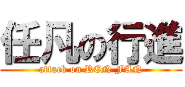 任凡の行進 (attack on REN FAN)