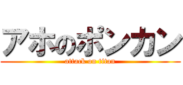 アホのポンカン (attack on titan)