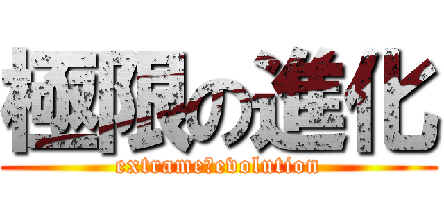 極限の進化 (extrame　evolution)