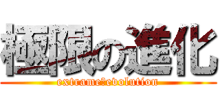 極限の進化 (extrame　evolution)