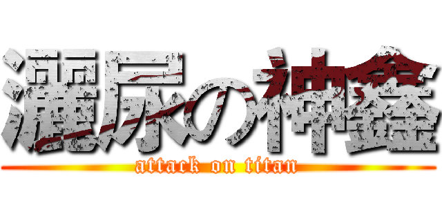 灑尿の神鑫 (attack on titan)